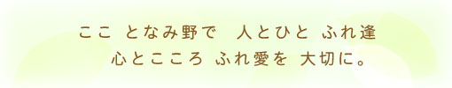 こことなみ野で人とひとふれ逢 心とこころふれ愛を大切に。